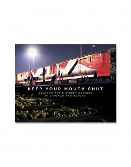 Keep Your Mouth Shut : Graffiti Art & Street Culture in Chicago and Beyond